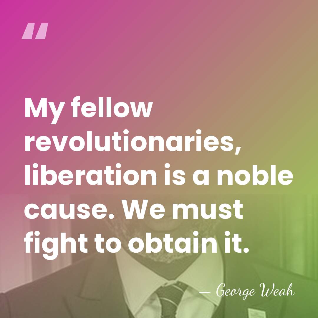 My fellow revolutionaries, liberation is a noble cause. We must fight to&hellip; - George Weah