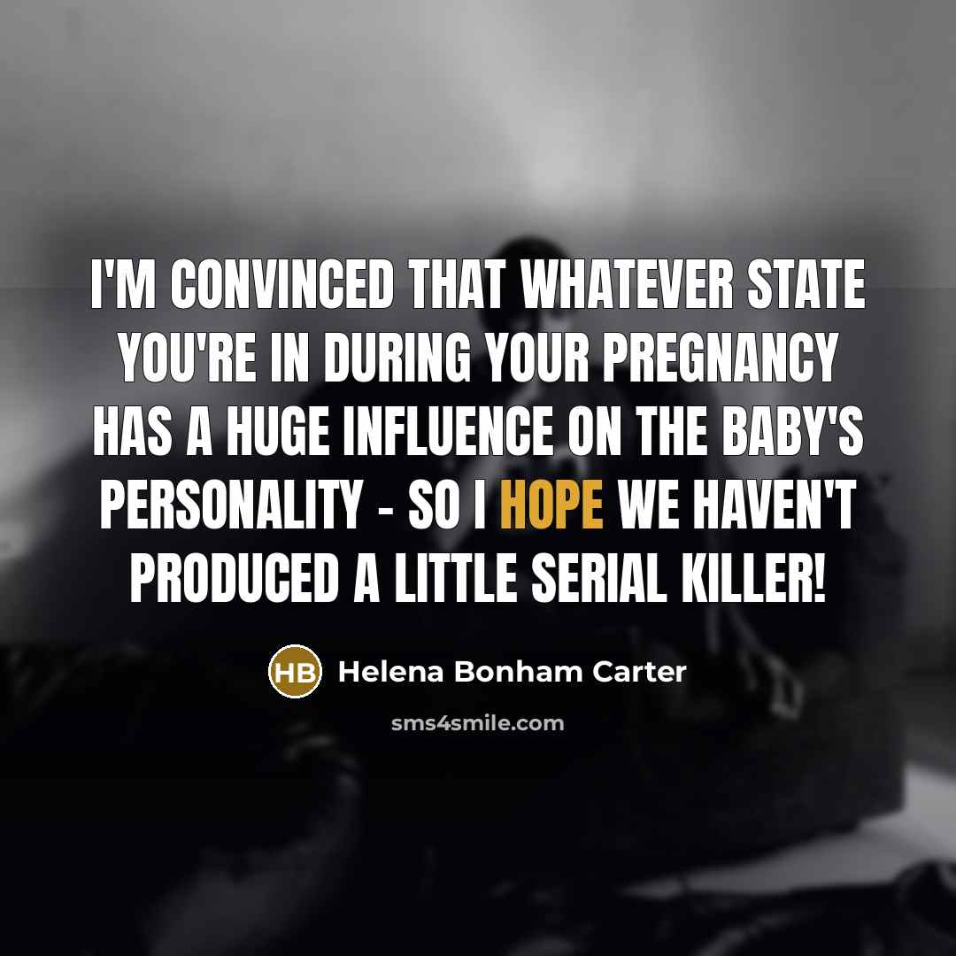 “I'm convinced that whatever state you're in during your pregnancy…” quote by Helena Bonham Carter