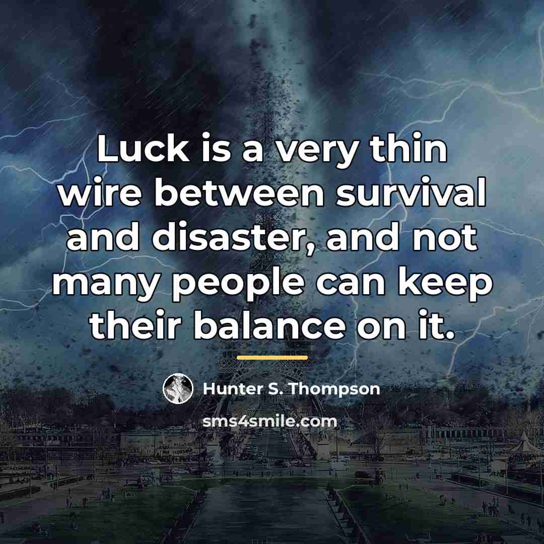 “Luck is a very thin wire between survival and disaster,…” quote by Hunter S. Thompson