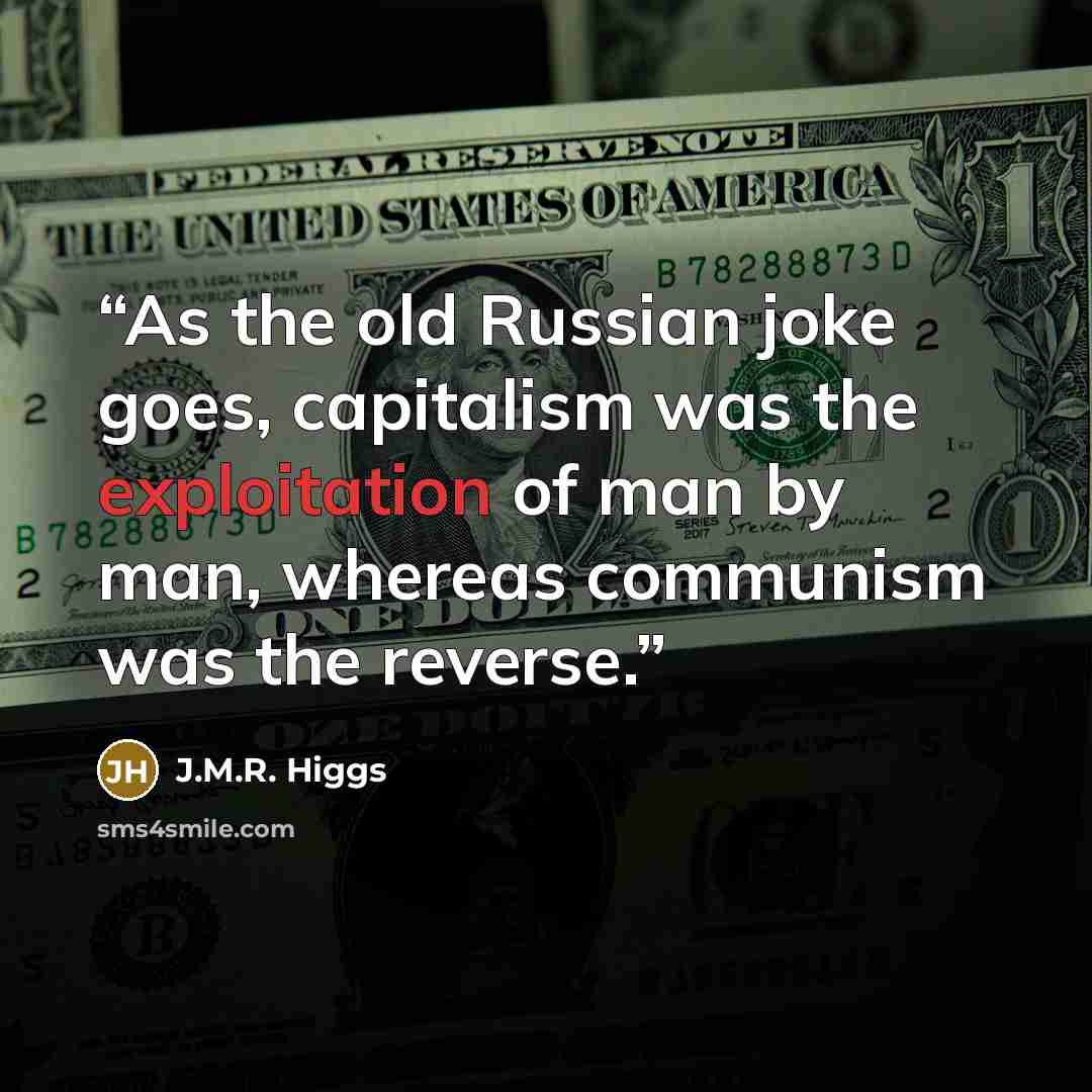 “As the old Russian joke goes, capitalism was the exploitation of man by man, whereas communism was the reverse.” quote by J.M.R. Higgs