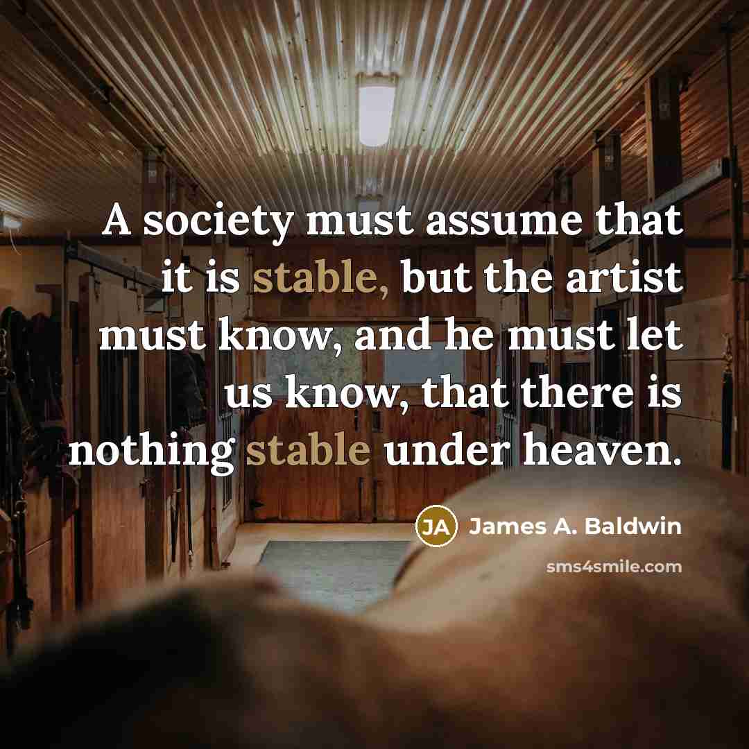 “A society must assume that it is stable, but the…” quote by James A. Baldwin