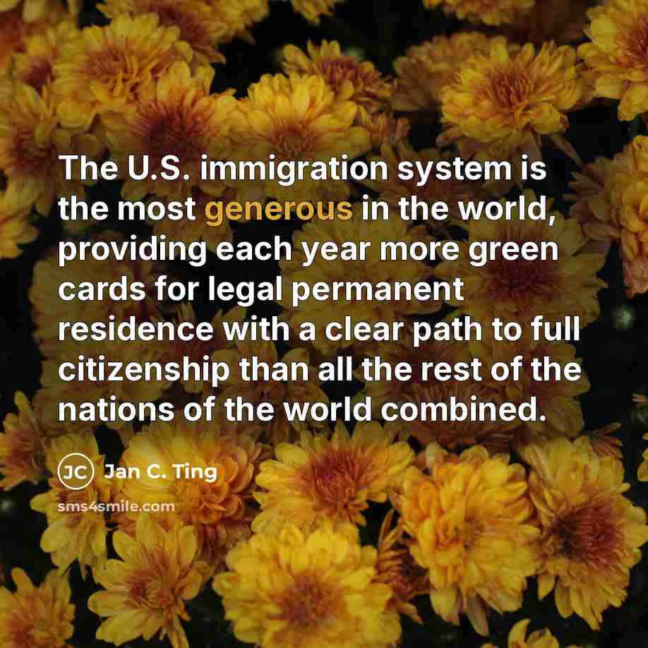 “The U.S. immigration system is the most generous in the…” quote by Jan C. Ting