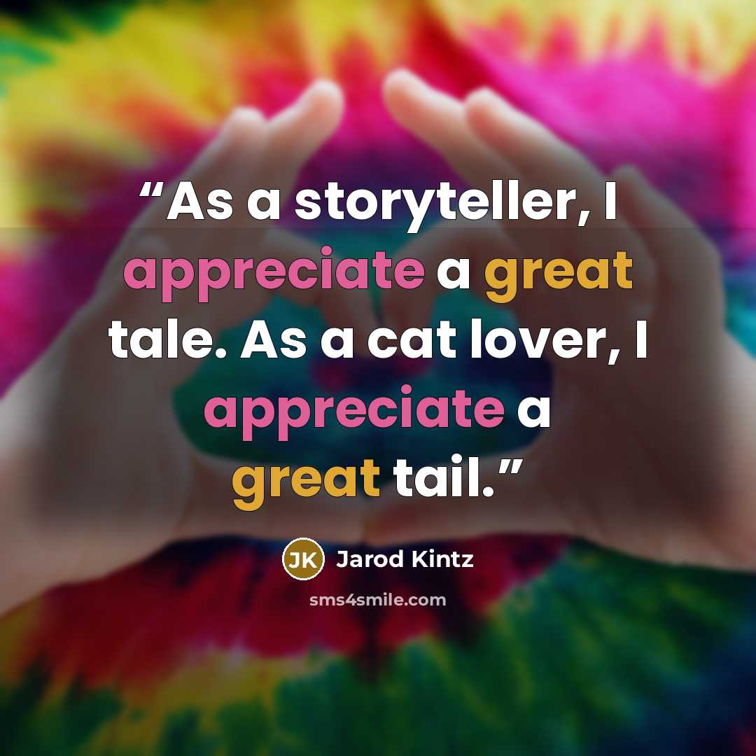 “As a storyteller, I appreciate a great tale. As a cat lover, I appreciate a great tail.” quote by Jarod Kintz