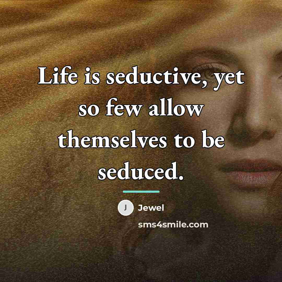 “Life is seductive, yet so few allow themselves to be…” quote by Jewel