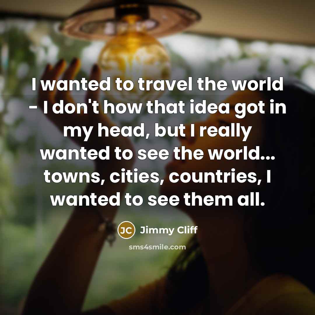 “I wanted to travel the world - I don't how…” quote by Jimmy Cliff