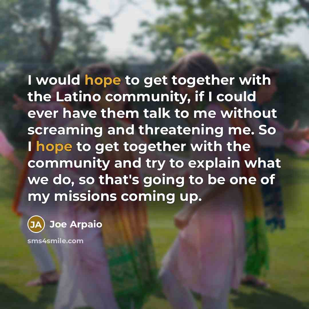 “I would hope to get together with the Latino community,…” quote by Joe Arpaio