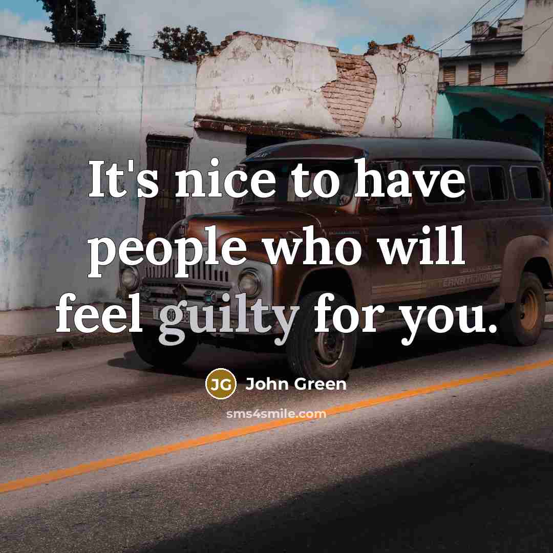 “It's nice to have people who will feel guilty for…” quote by John Green
