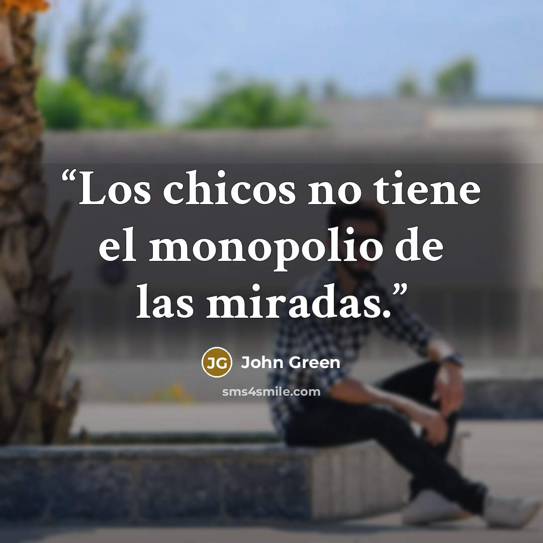 “Los chicos no tiene el monopolio de las miradas.” quote by John Green