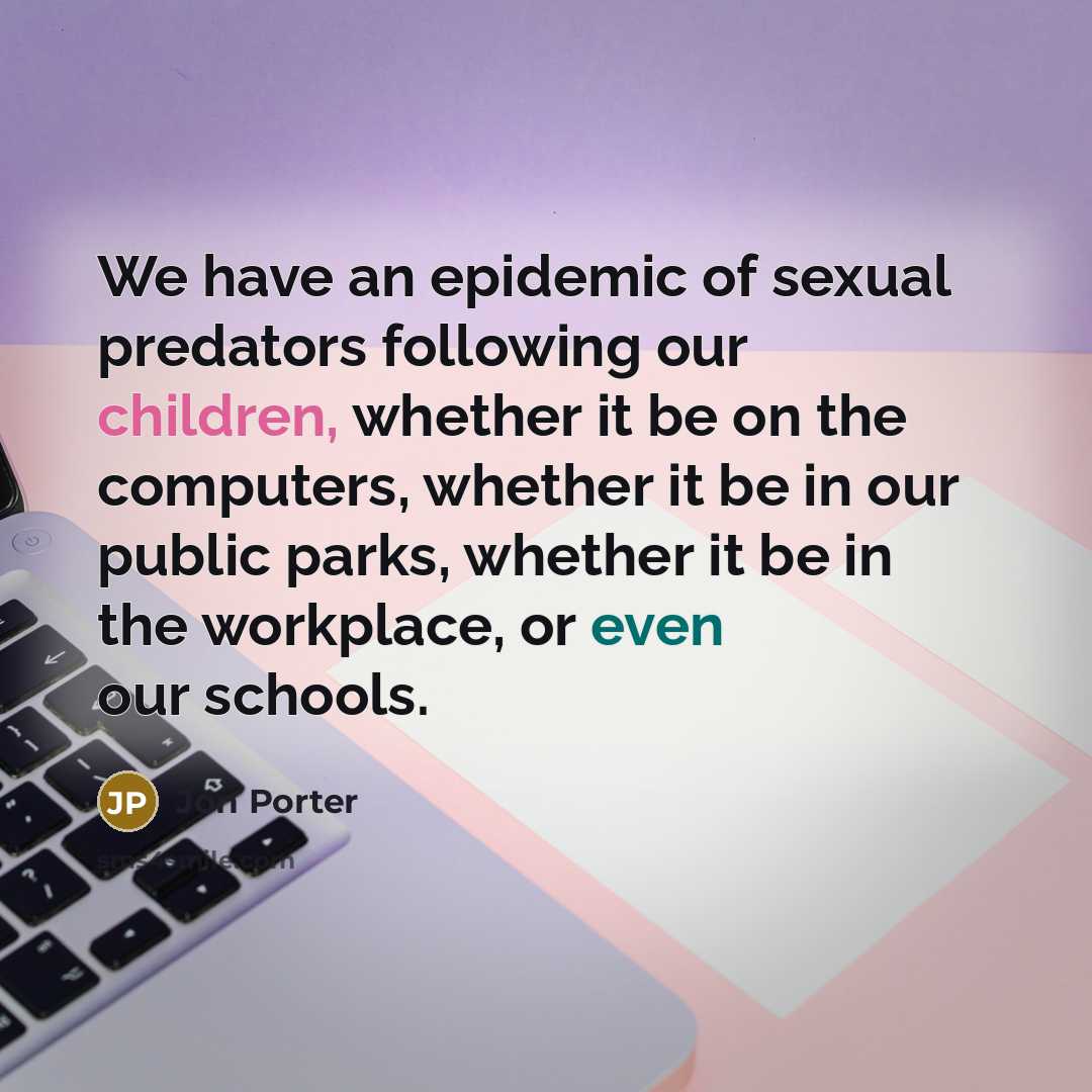 “We have an epidemic of sexual predators following our children,…” quote by Jon Porter