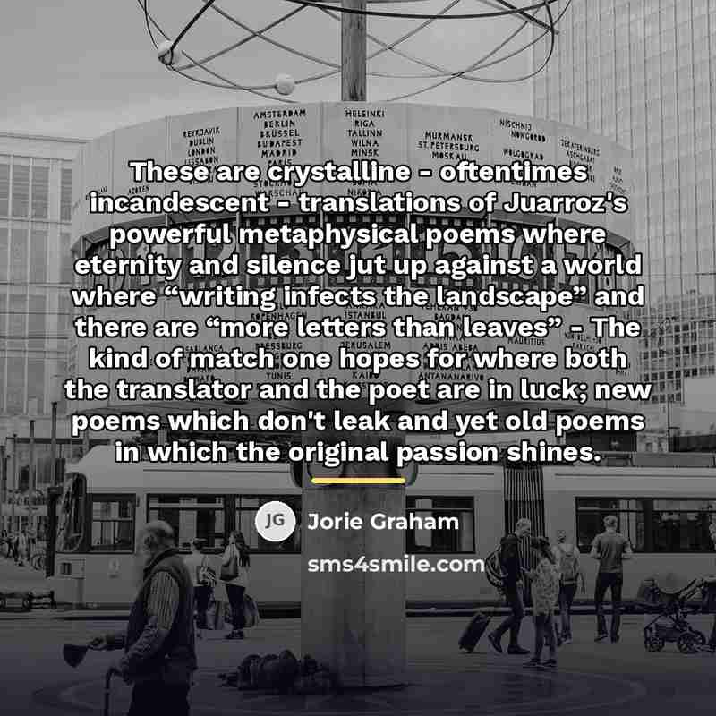 “These are crystalline - oftentimes incandescent - translations of Juarroz's…” quote by Jorie Graham