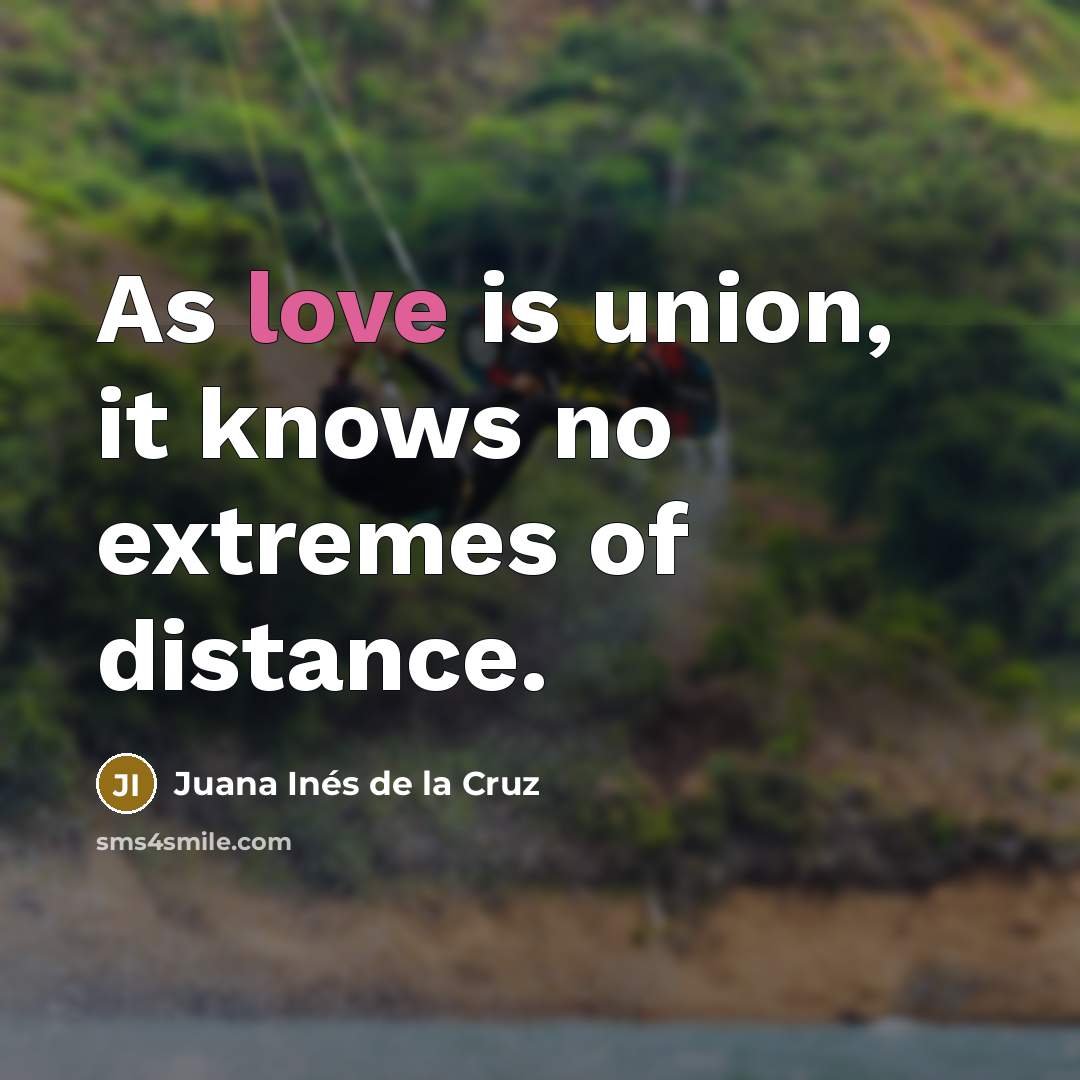 “As love is union, it knows no extremes of distance.…” quote by Juana Inés de la Cruz