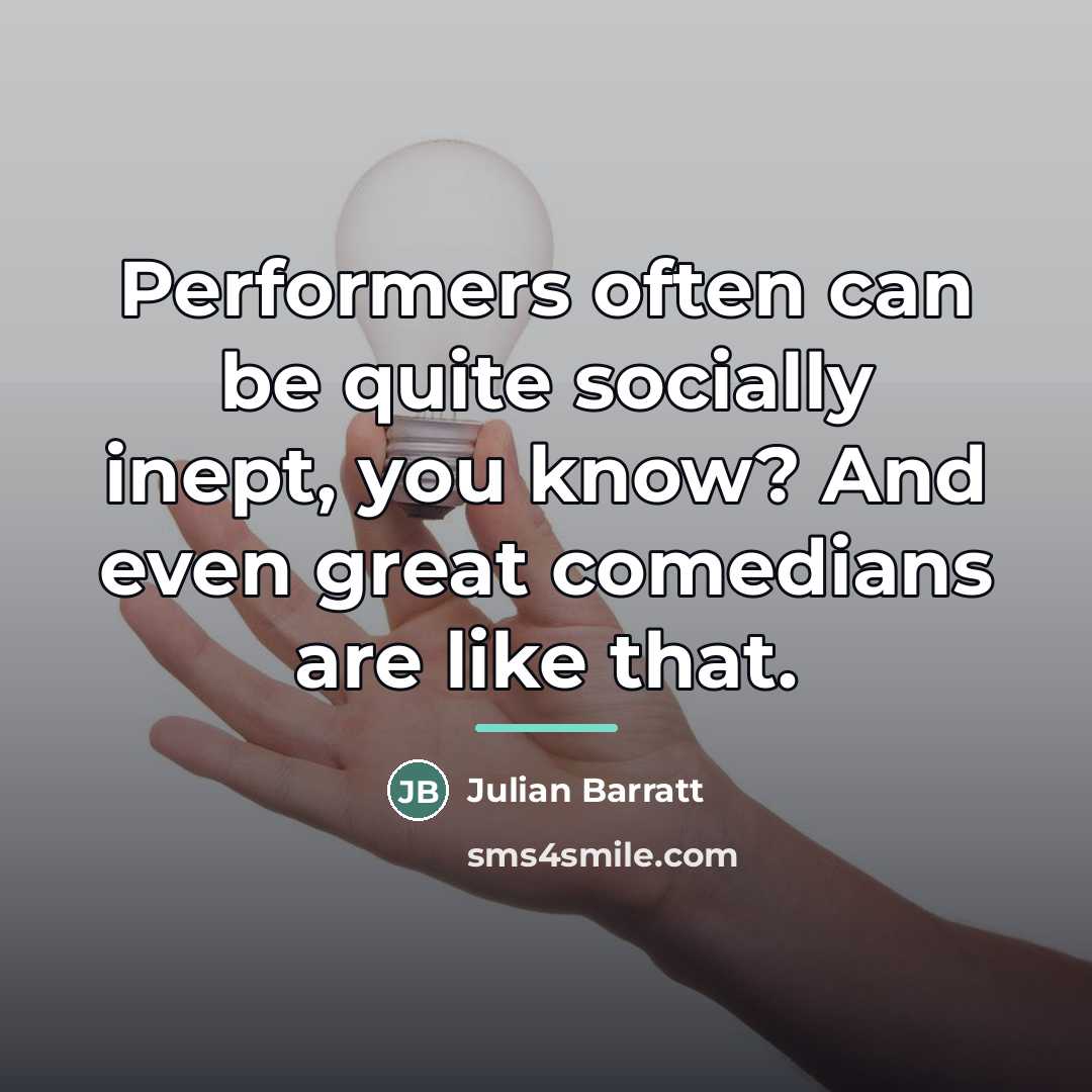 “Performers often can be quite socially inept, you know? And…” quote by Julian Barratt