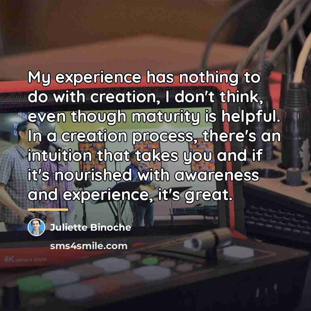 “My experience has nothing to do with creation, I don't…” quote by Juliette Binoche
