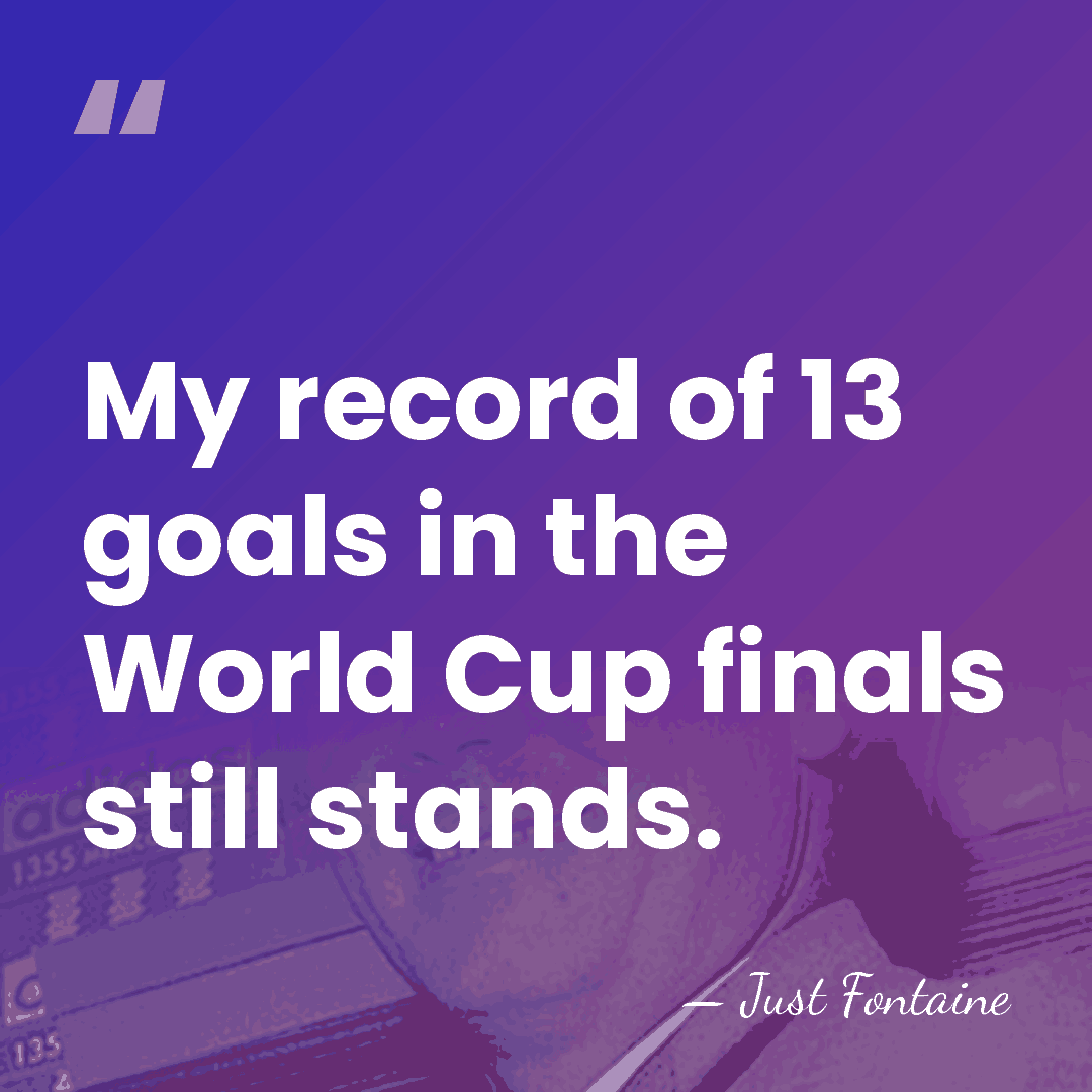 My record of 13 goals in the World Cup finals still stands. - Just Fontaine