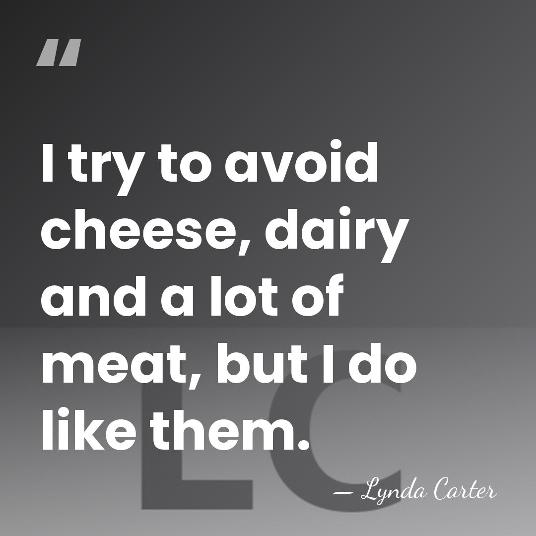 I try to avoid cheese, dairy and a lot of meat, but&hellip; - Lynda Carter