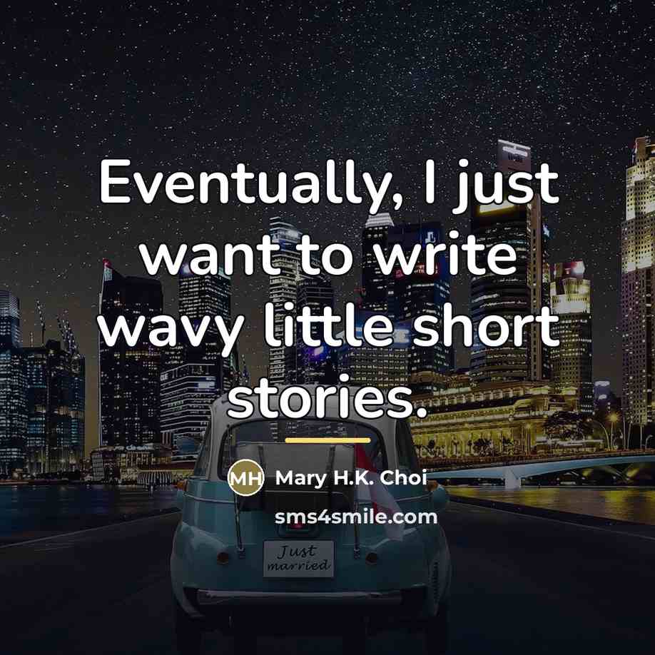 “Eventually, I just want to write wavy little short stories.…” quote by Mary H.K. Choi