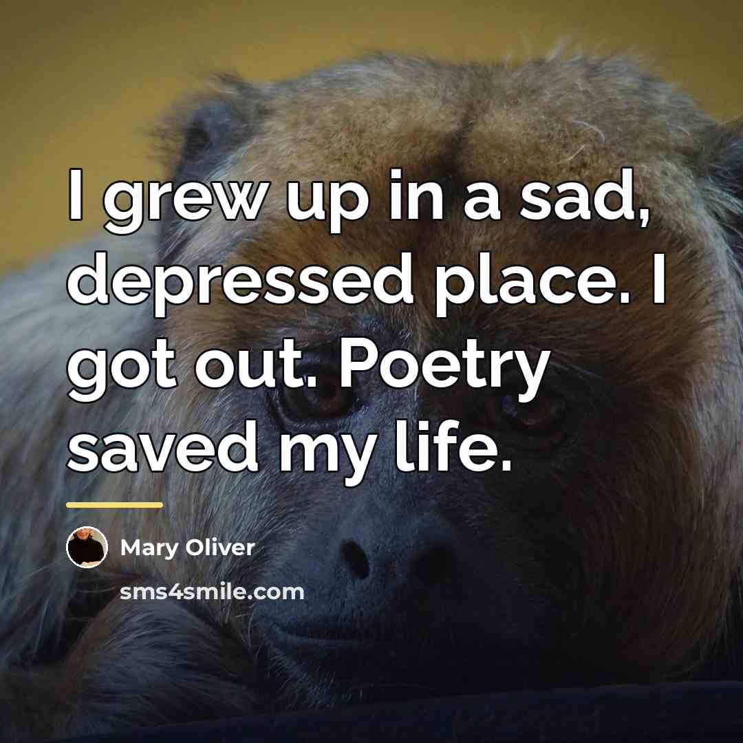 “I grew up in a sad, depressed place. I got…” quote by Mary Oliver