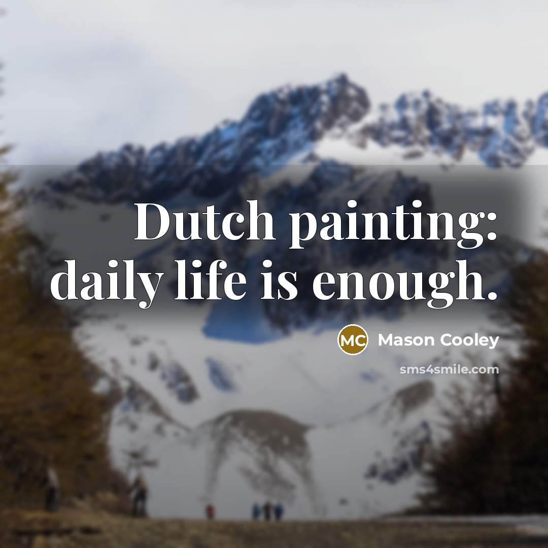 “Dutch painting: daily life is enough.” quote by Mason Cooley