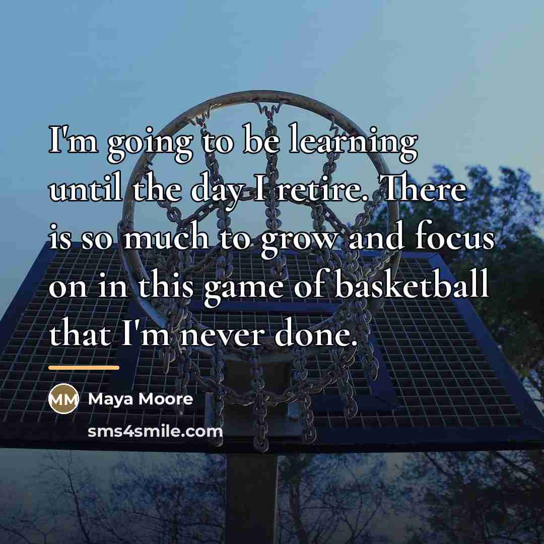 “I'm going to be learning until the day I retire.…” quote by Maya Moore