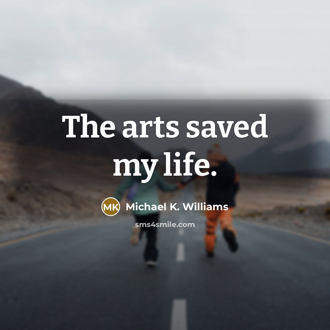 “The arts saved my life.…” quote by Michael K. Williams