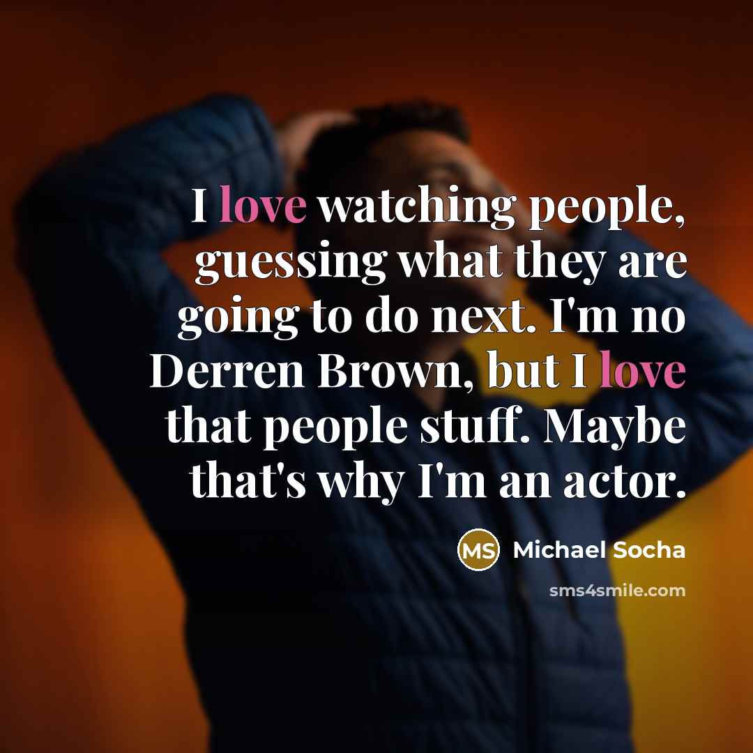 “I love watching people, guessing what they are going to…” quote by Michael Socha