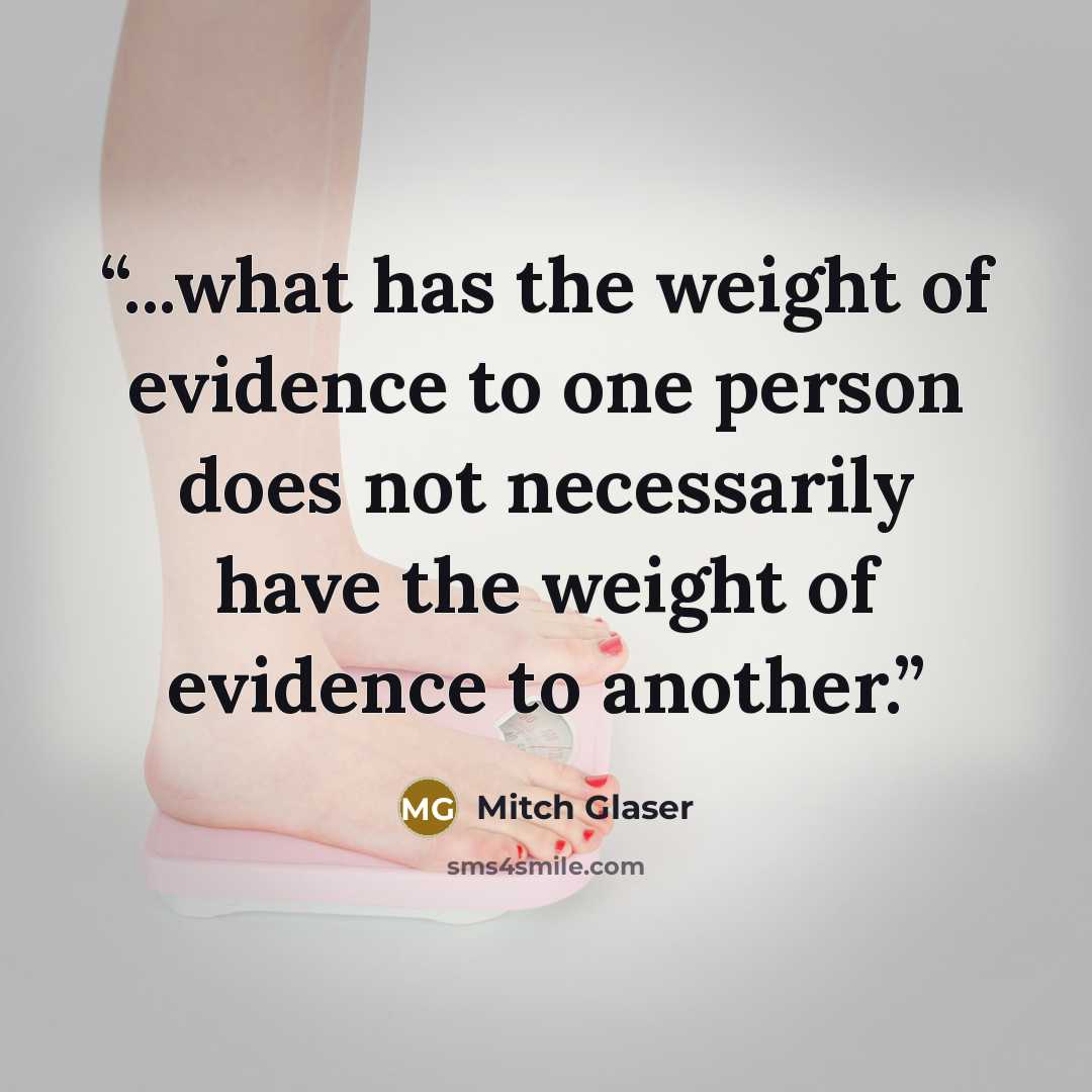 “...what has the weight of evidence to one person does not necessarily have the weight of evidence to another.” quote by Mitch Glaser