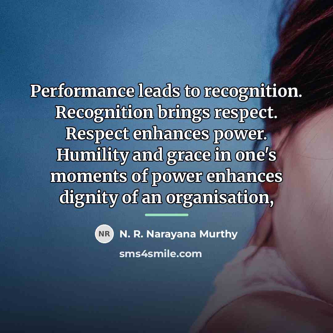 “Performance leads to recognition. Recognition brings respect. Respect enhances power.…” quote by N. R. Narayana Murthy