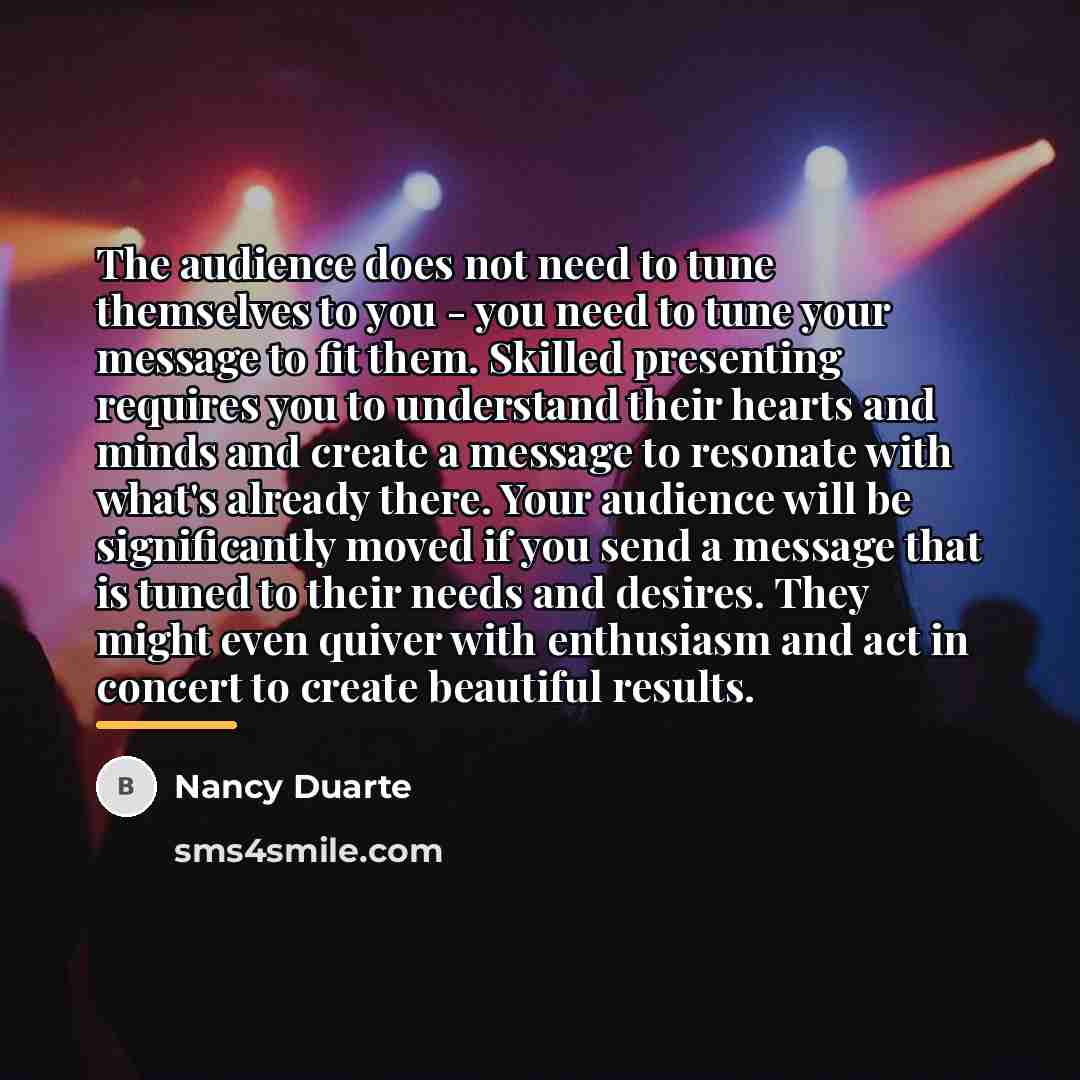 “The audience does not need to tune themselves to you…” quote by Nancy Duarte
