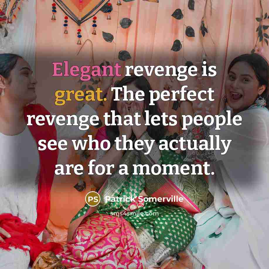 “Elegant revenge is great. The perfect revenge that lets people see who they actually are for a moment.” quote by Patrick Somerville