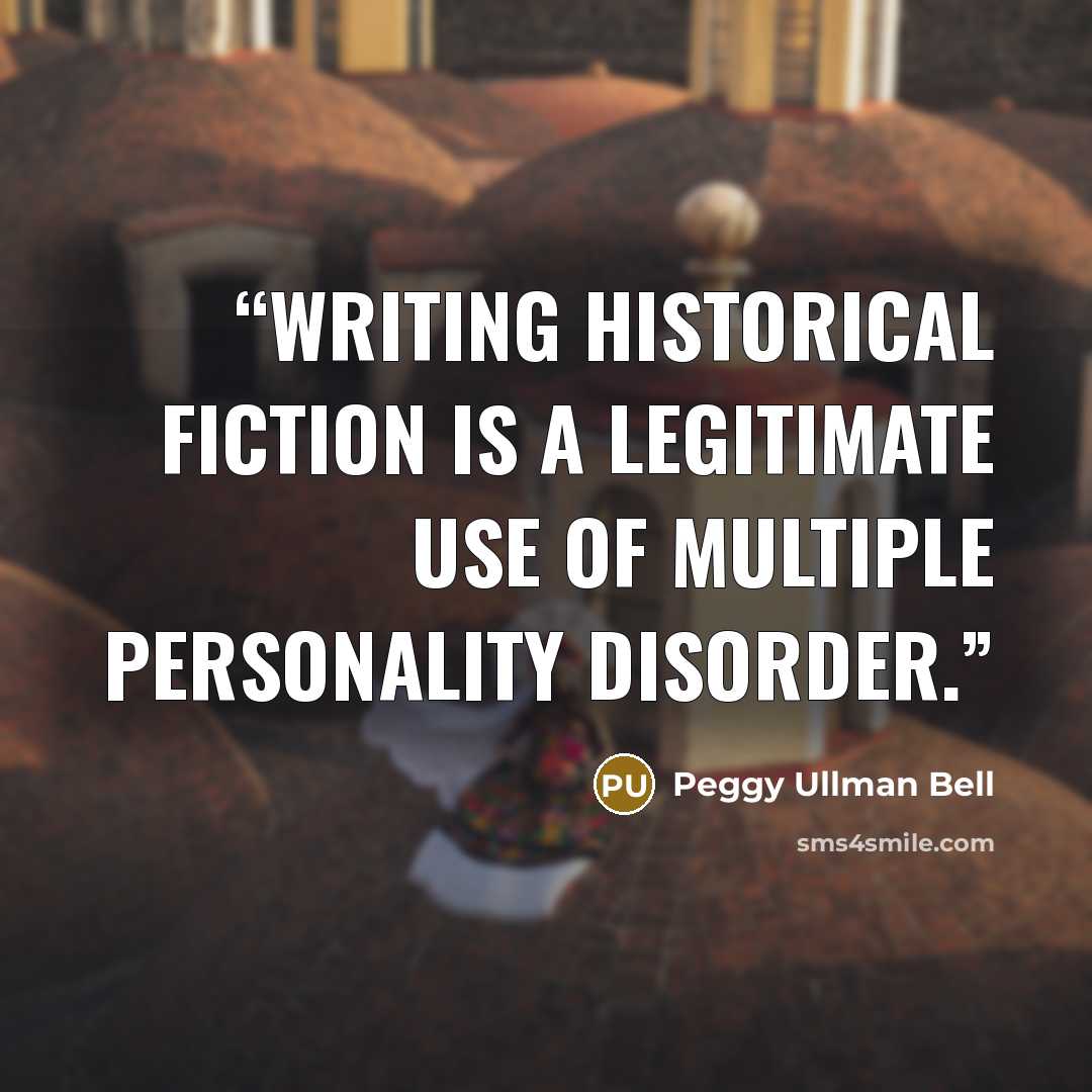 “Writing historical fiction is a legitimate use of Multiple Personality disorder.” quote by Peggy Ullman Bell