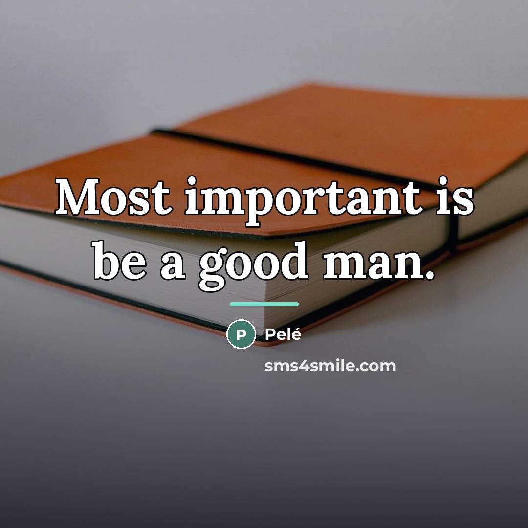 “Most important is be a good man.…” quote by Pele