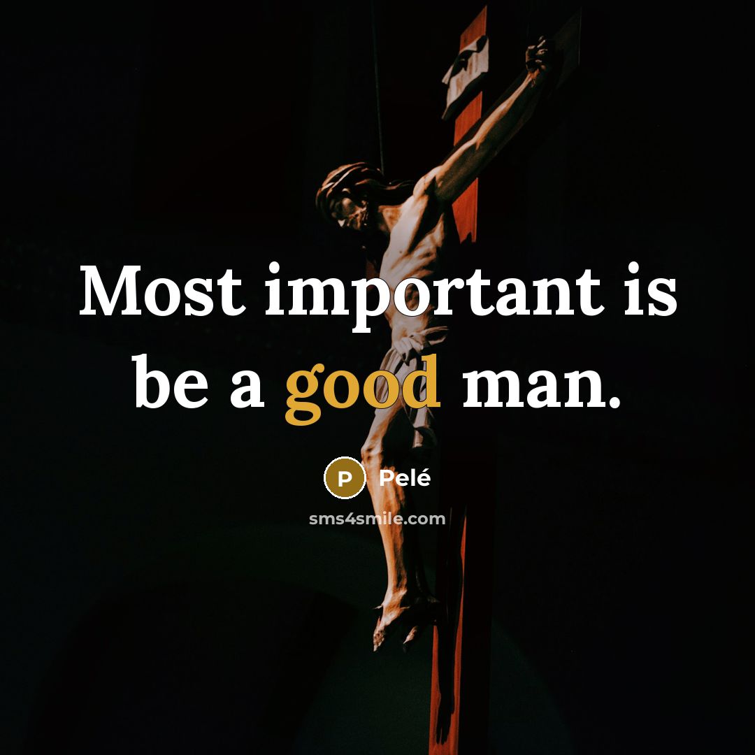 “Most important is be a good man.” quote by Pele