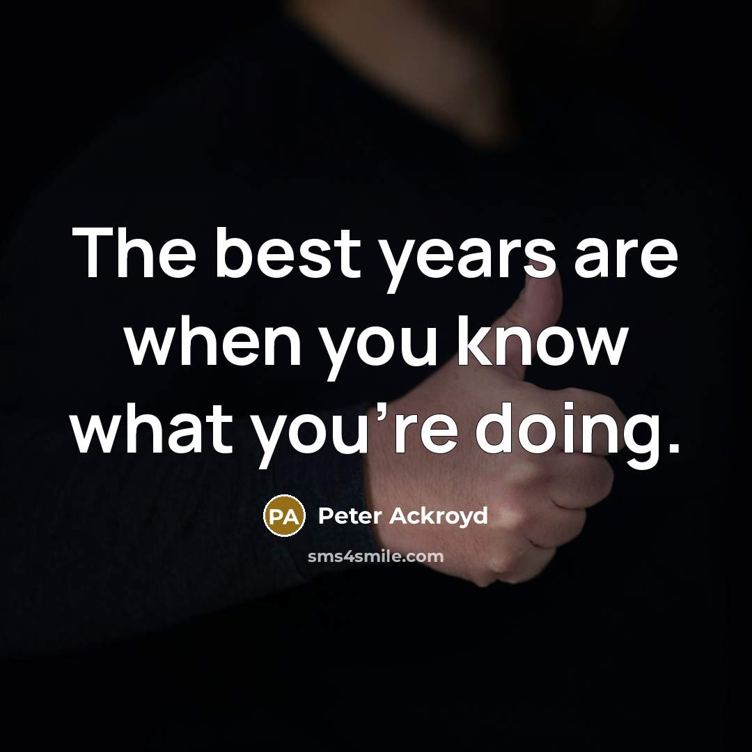 “The best years are when you know what you're doing.…” quote by Peter Ackroyd