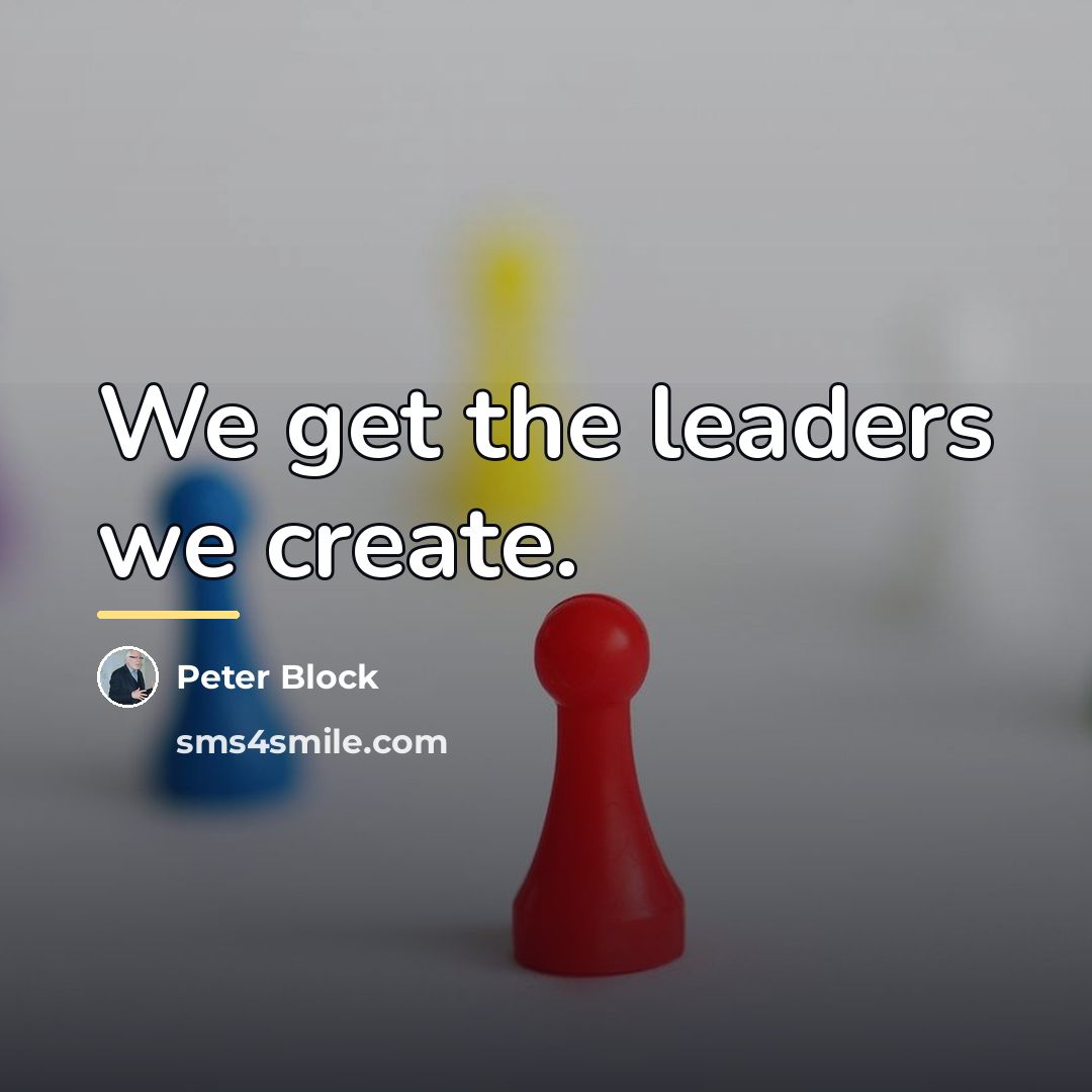 “We get the leaders we create.…” quote by Peter Block