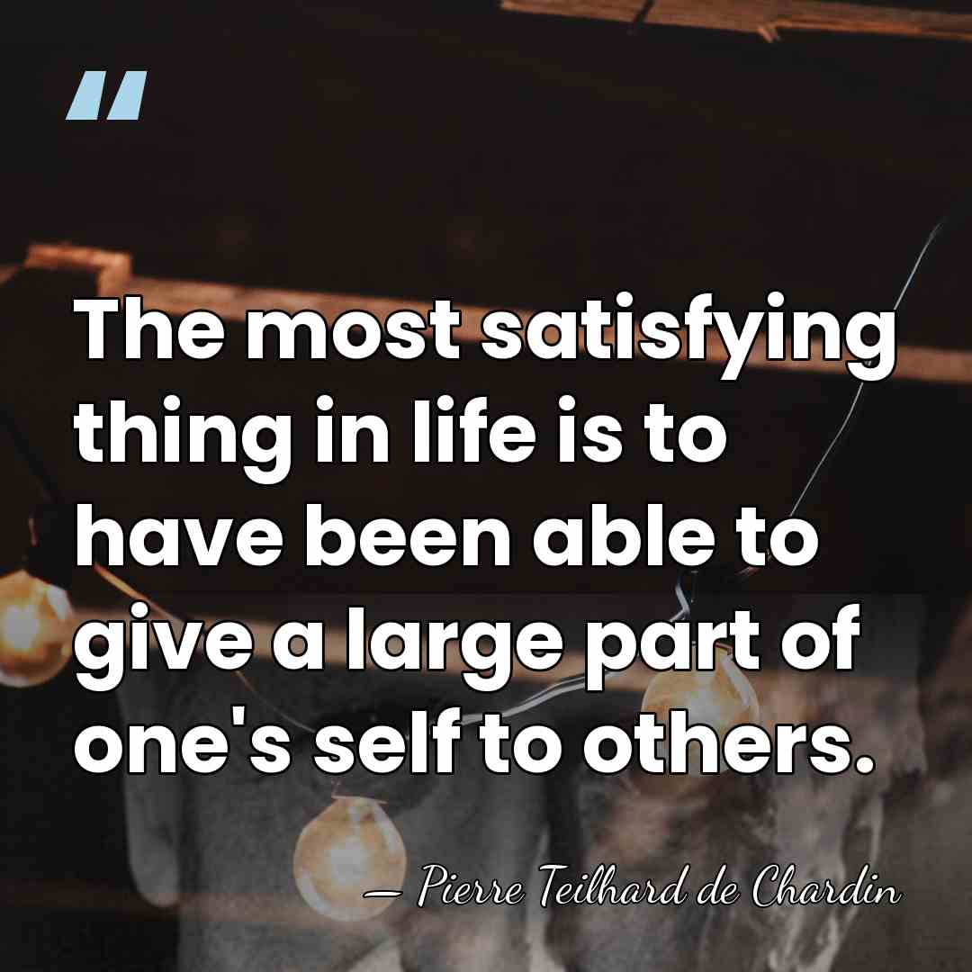 The most satisfying thing in life is to have been able to&hellip; - Pierre Teilhard de Chardin