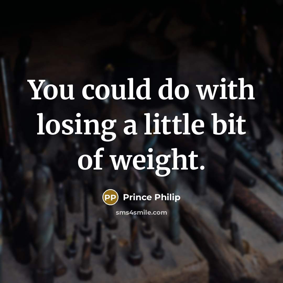 “You could do with losing a little bit of weight.…” quote by Prince Philip