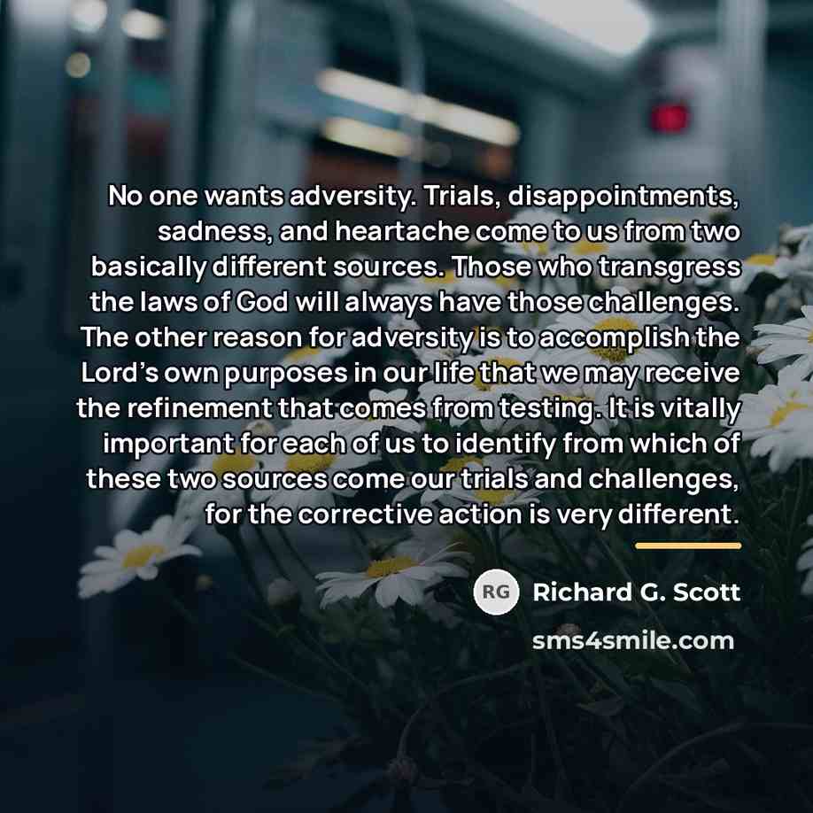 “No one wants adversity. Trials, disappointments, sadness, and heartache come…” quote by Richard G. Scott