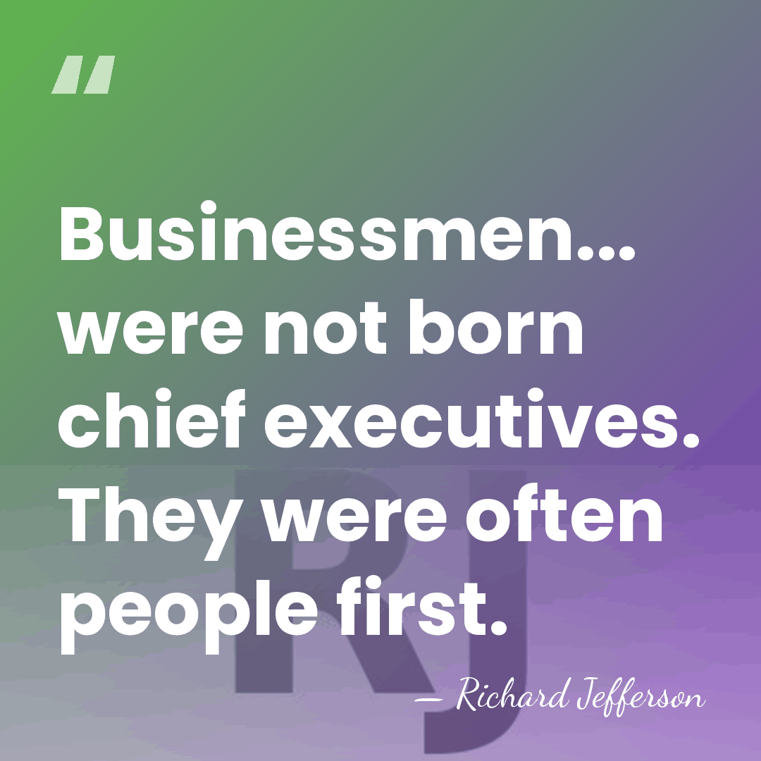 Businessmen... were not born chief executives. They were often people first. - Richard Jefferson