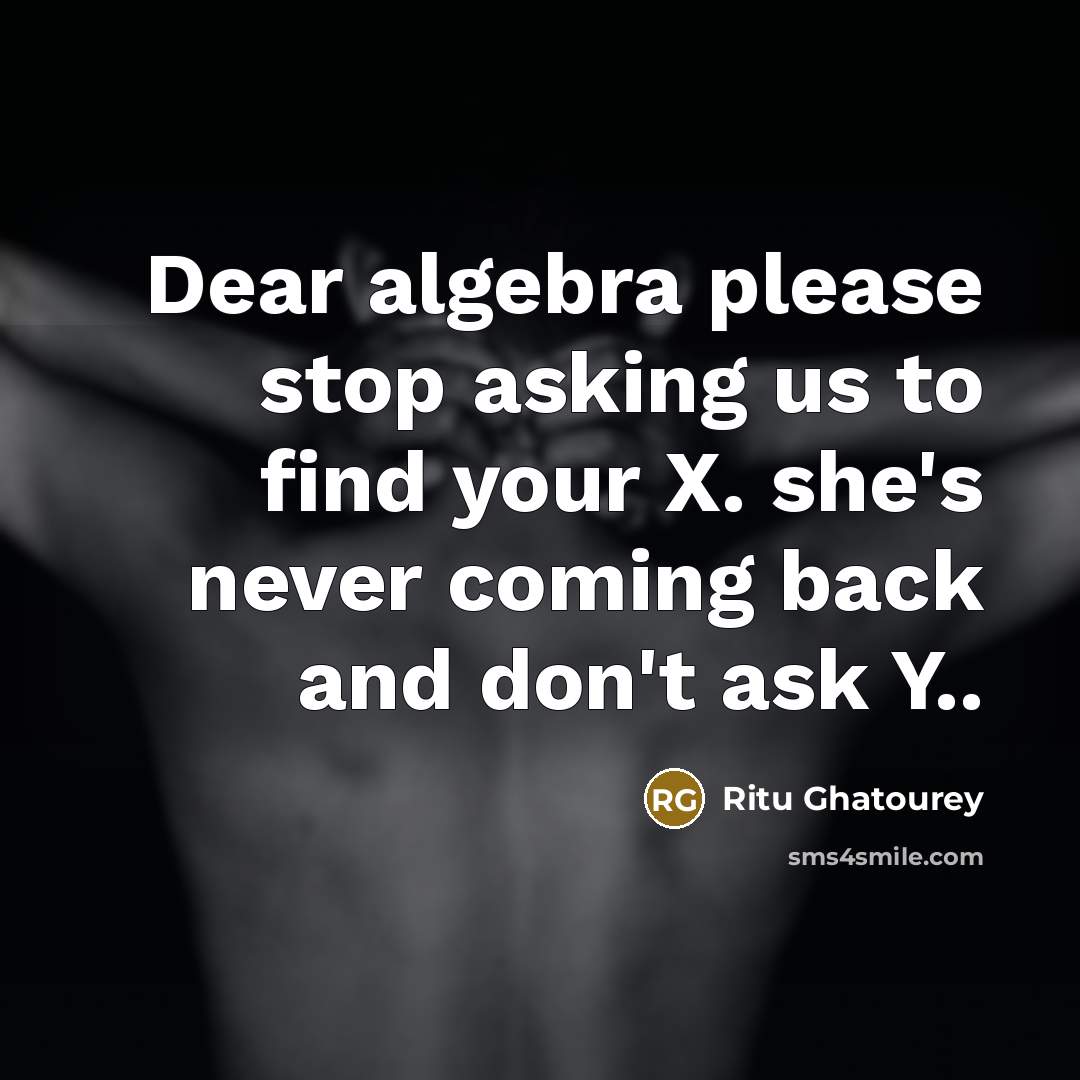 “Dear algebra please stop asking us to find your X. she's never coming back and don't ask Y..” quote by Ritu Ghatourey