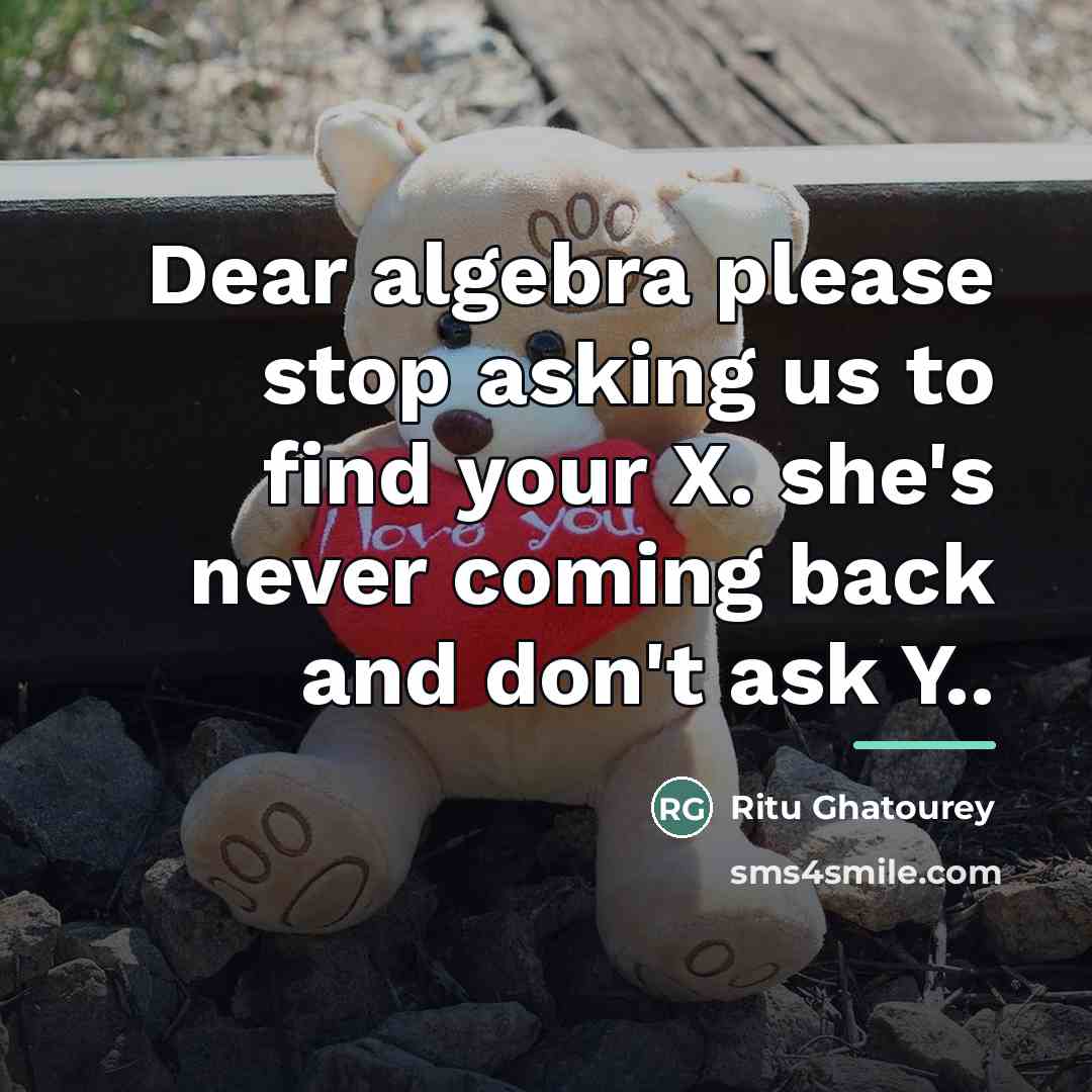 “Dear algebra please stop asking us to find your X.…” quote by Ritu Ghatourey