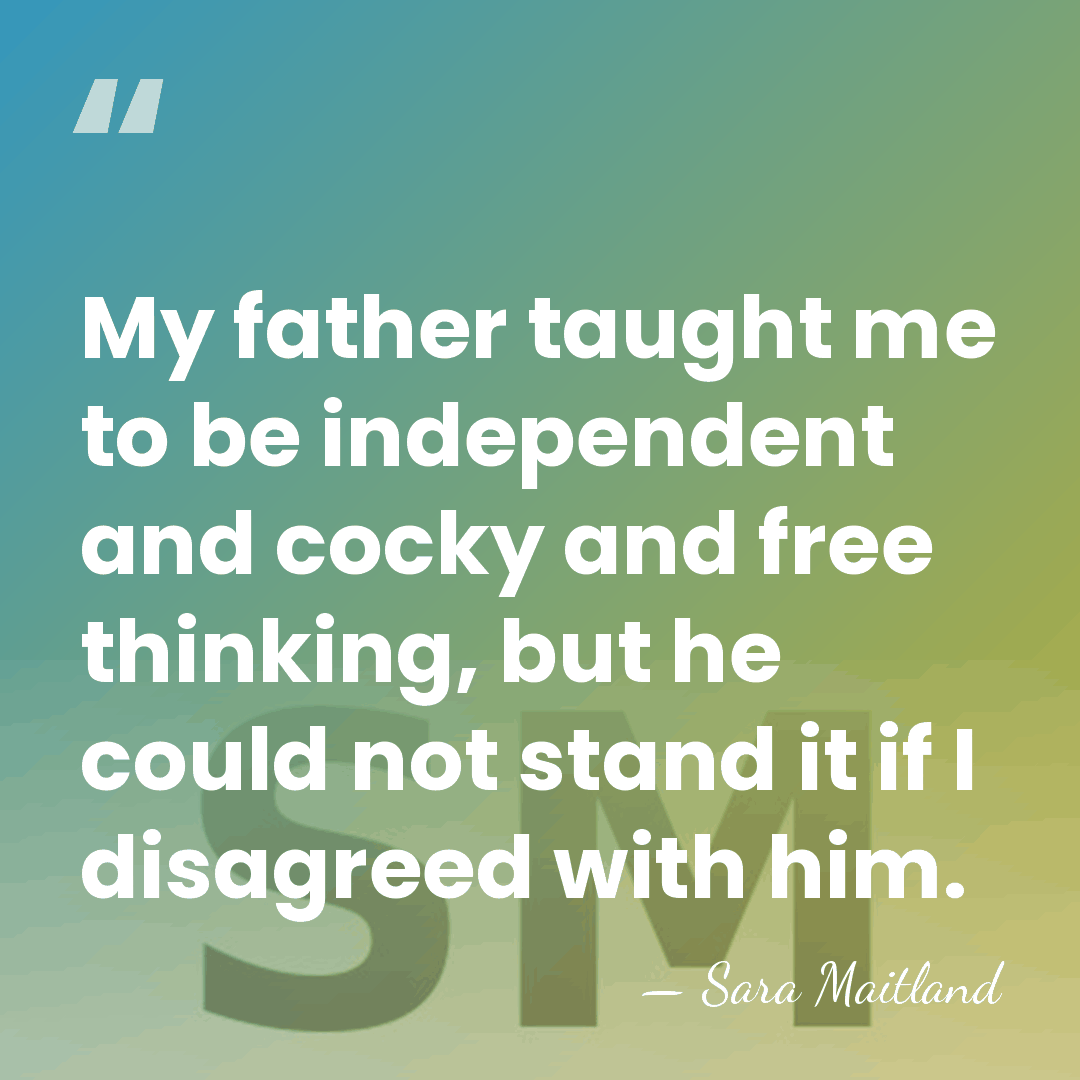My father taught me to be independent and cocky and free thinking,&hellip; - Sara Maitland