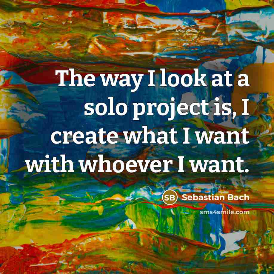 “The way I look at a solo project is, I…” quote by Sebastian Bach