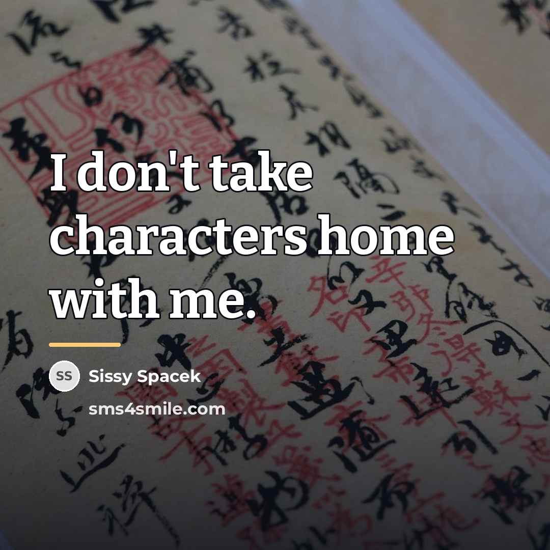“I don't take characters home with me.…” quote by Sissy Spacek