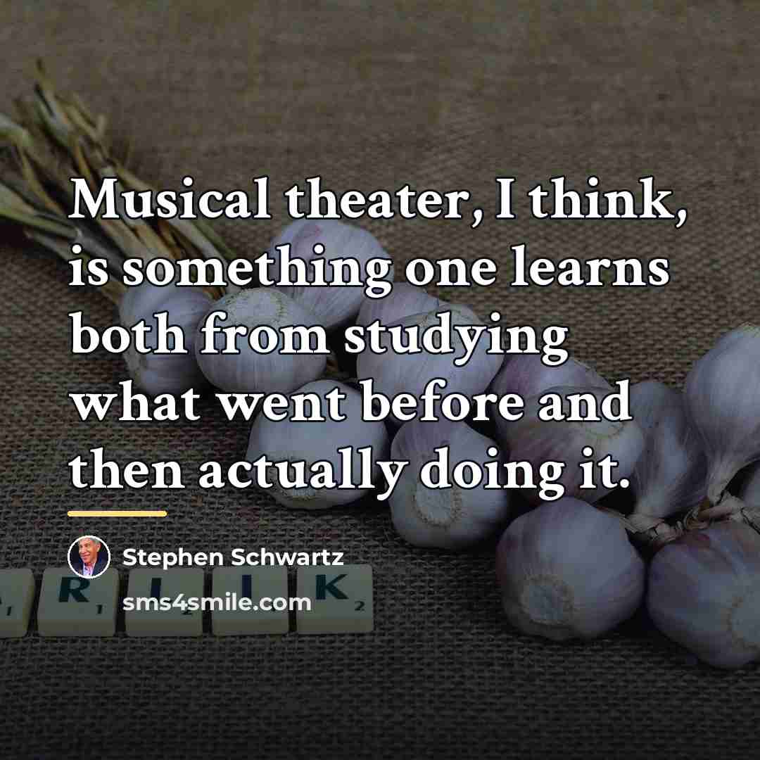 “Musical theater, I think, is something one learns both from…” quote by Stephen Schwartz