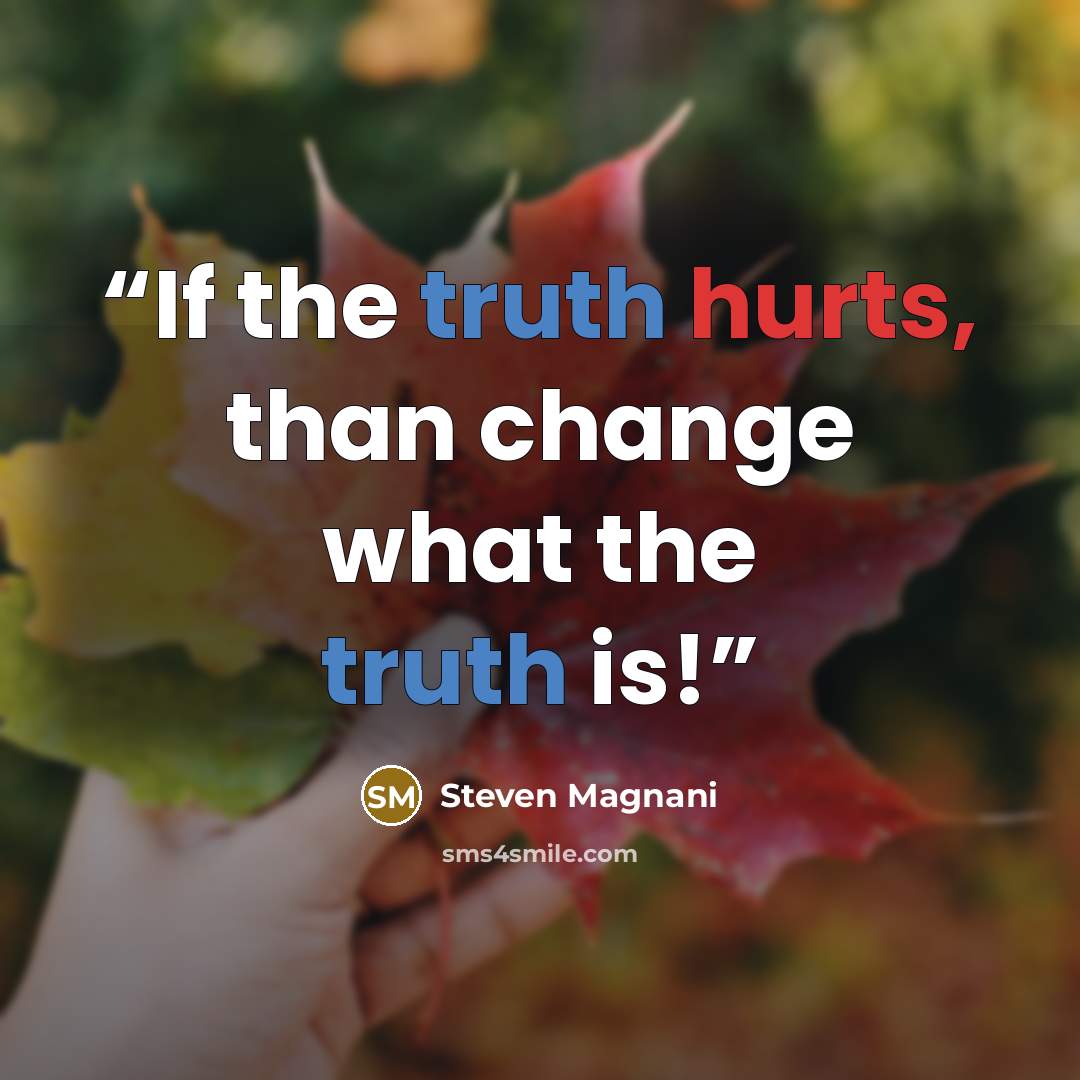 “If the truth hurts, than change what the truth is!” quote by Steven Magnani