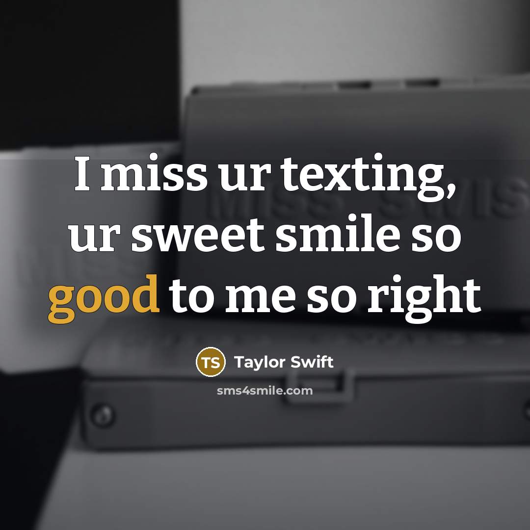 “I miss ur texting, ur sweet smile so good to me so right” quote by Taylor Swift