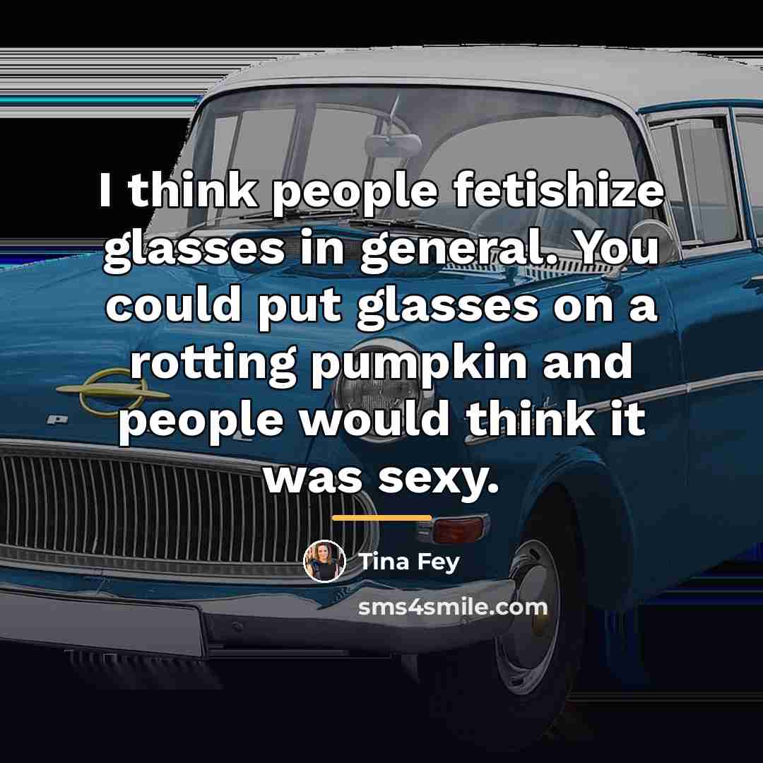 “I think people fetishize glasses in general. You could put…” quote by Tina Fey