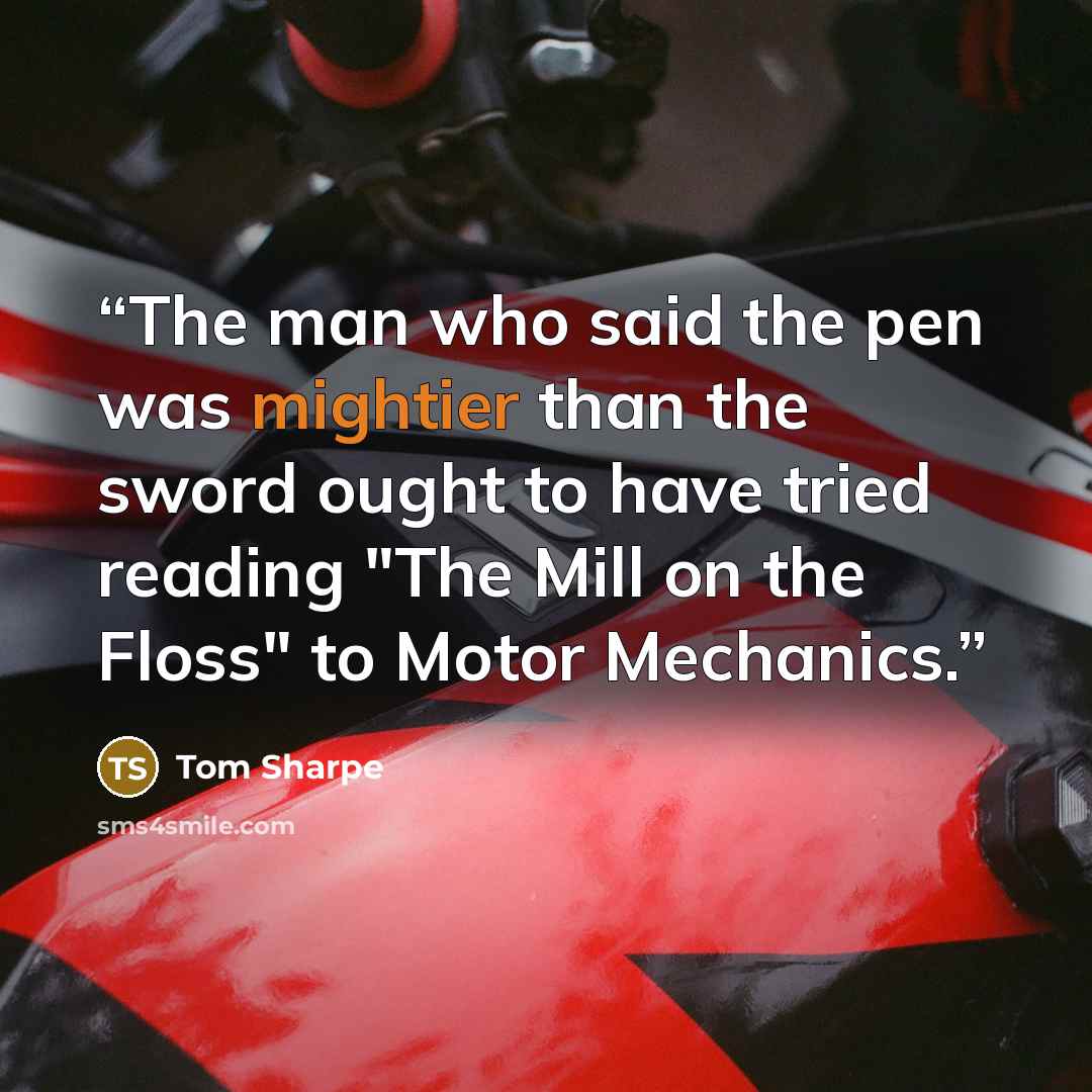 “The man who said the pen was mightier than the sword ought to have tried reading "The Mill on the Floss" to Motor Mechanics.” quote by Tom Sharpe