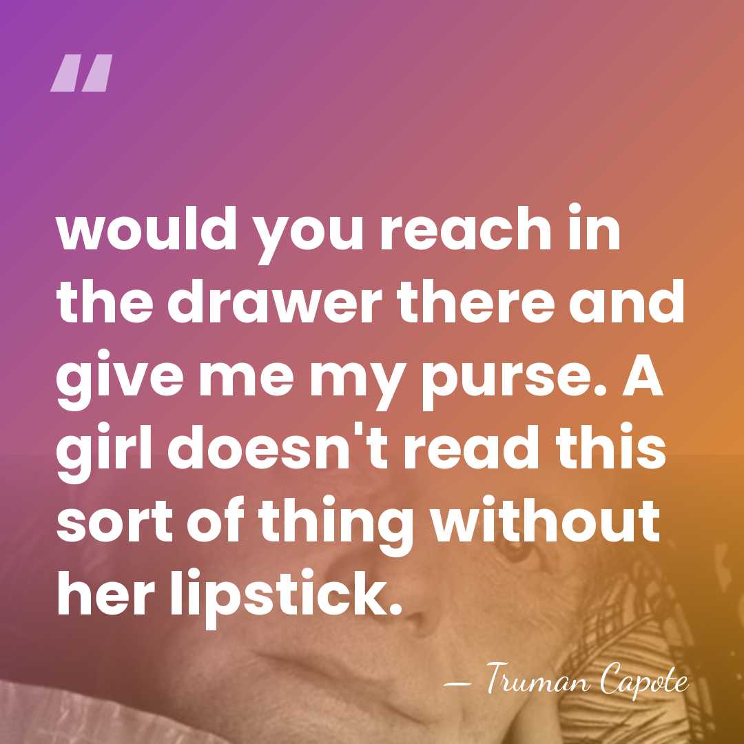 would you reach in the drawer there and give me my purse.&hellip; - Truman Capote