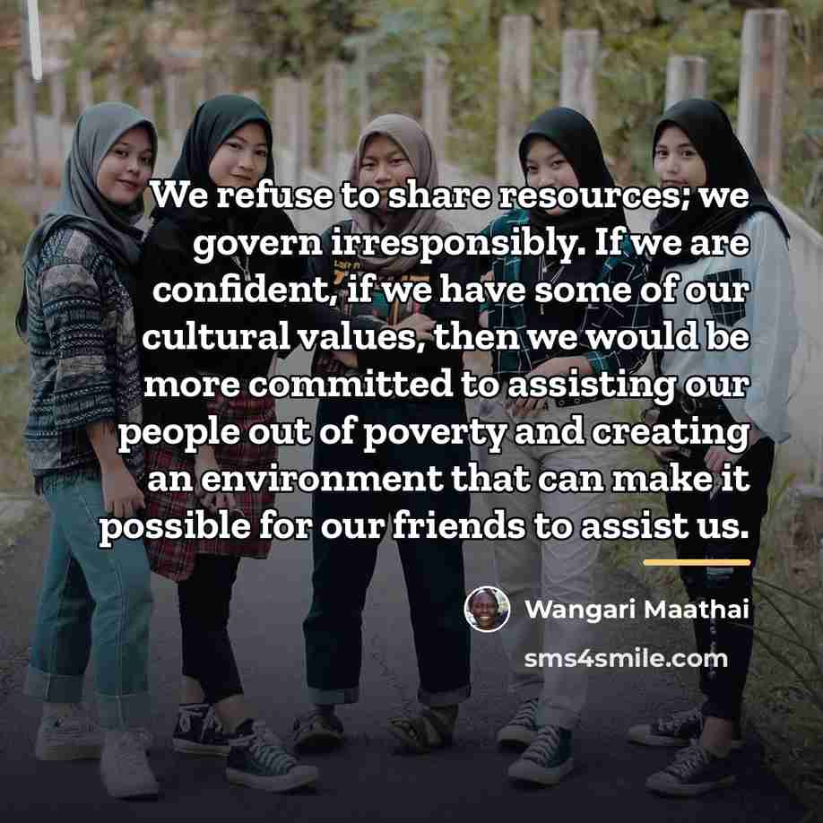 “We refuse to share resources; we govern irresponsibly. If we…” quote by Wangari Maathai